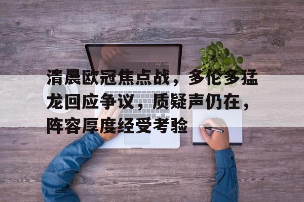 清晨欧冠焦点战，多伦多猛龙回应争议，质疑声仍在，阵容厚度经受考验的简单介绍-爱游戏APP